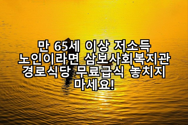 만 65세 이상 저소득 노인이라면 삼보사회복지관 경로식당 무료급식 놓치지 마세요!