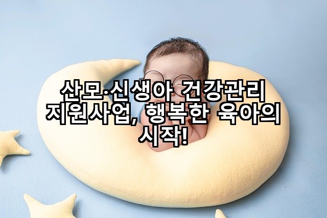 산모·신생아 건강관리 지원사업, 행복한 육아의 시작!