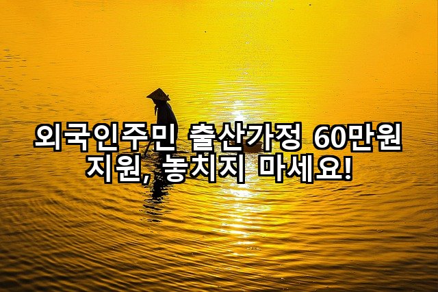 외국인주민 출산가정 60만원 지원, 놓치지 마세요!