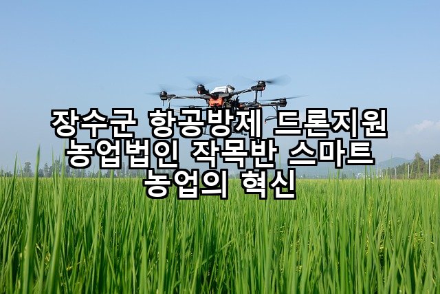 장수군 항공방제 드론지원 농업법인 작목반 스마트 농업의 혁신